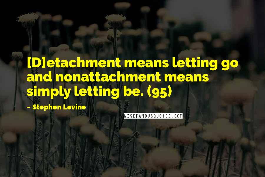 Stephen Levine Quotes: [D]etachment means letting go and nonattachment means simply letting be. (95)