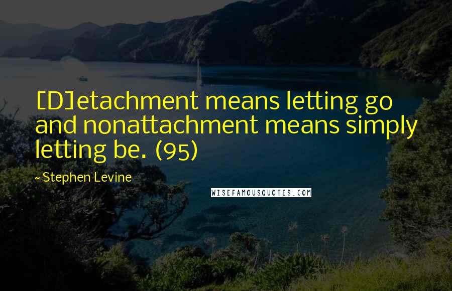 Stephen Levine Quotes: [D]etachment means letting go and nonattachment means simply letting be. (95)