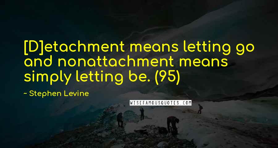 Stephen Levine Quotes: [D]etachment means letting go and nonattachment means simply letting be. (95)