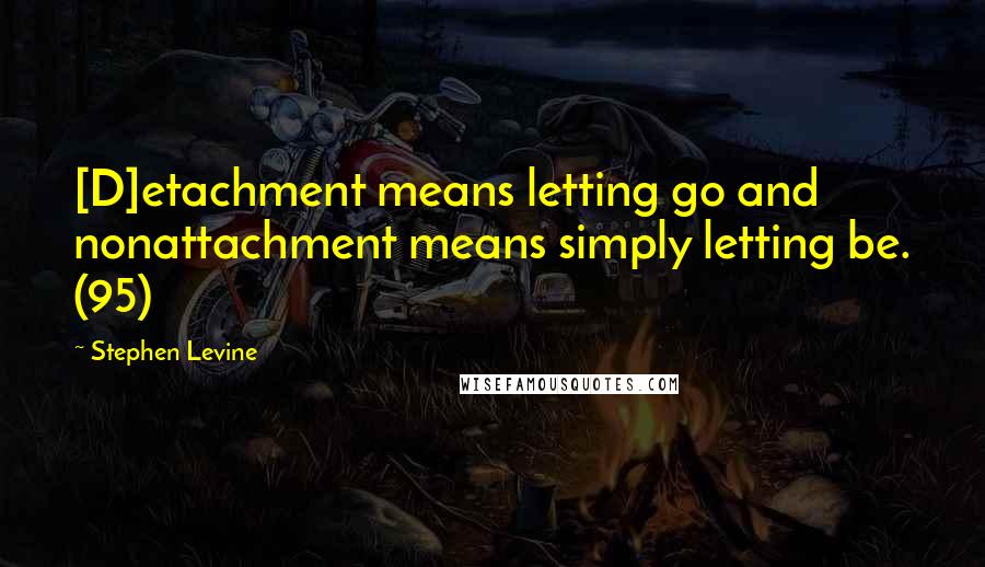 Stephen Levine Quotes: [D]etachment means letting go and nonattachment means simply letting be. (95)