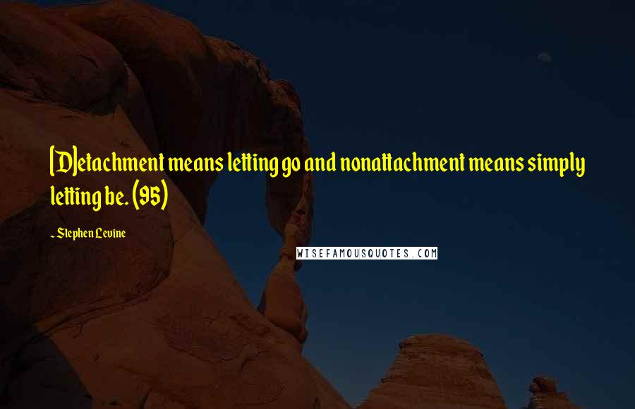 Stephen Levine Quotes: [D]etachment means letting go and nonattachment means simply letting be. (95)