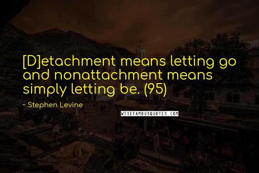 Stephen Levine Quotes: [D]etachment means letting go and nonattachment means simply letting be. (95)