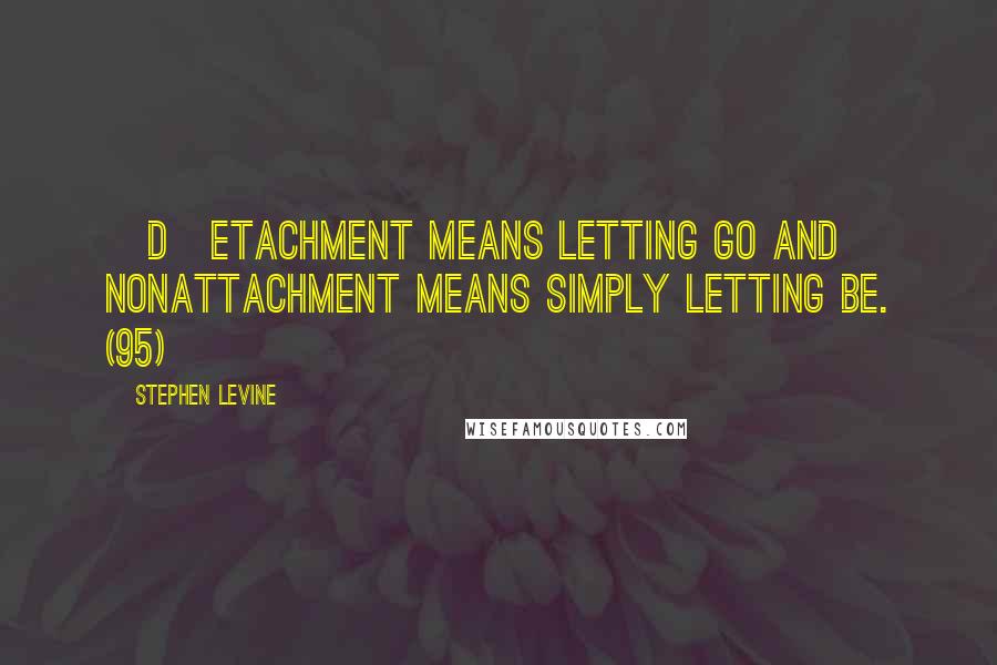 Stephen Levine Quotes: [D]etachment means letting go and nonattachment means simply letting be. (95)