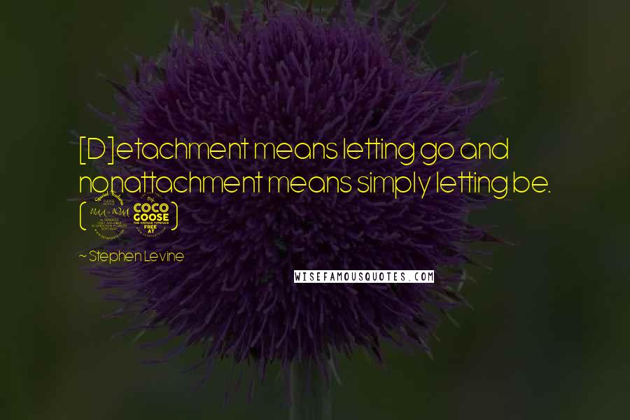Stephen Levine Quotes: [D]etachment means letting go and nonattachment means simply letting be. (95)