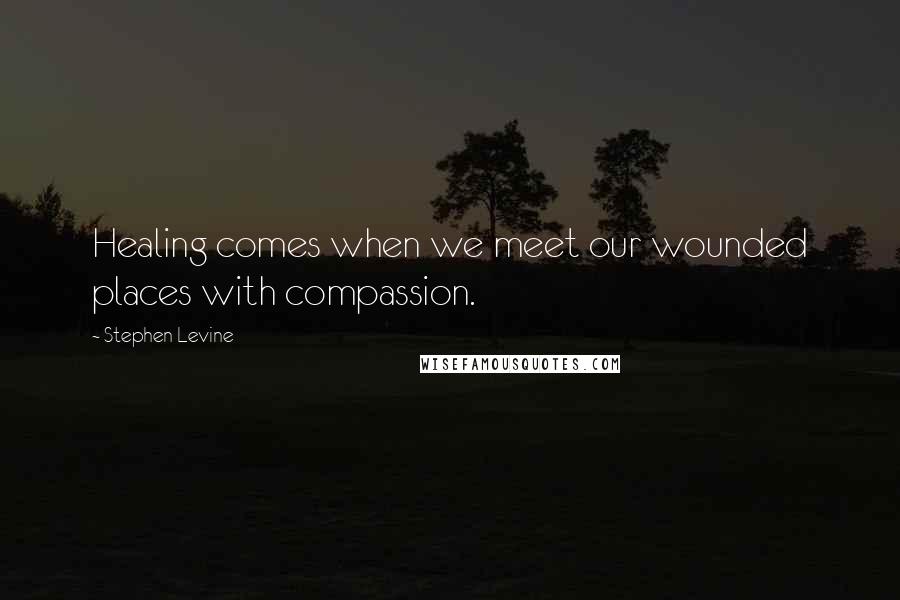Stephen Levine Quotes: Healing comes when we meet our wounded places with compassion.