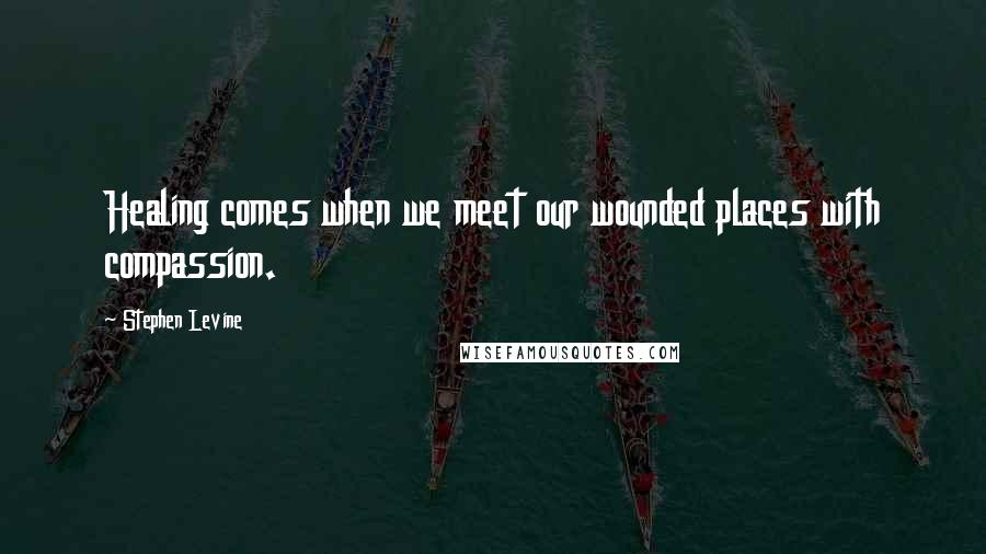 Stephen Levine Quotes: Healing comes when we meet our wounded places with compassion.