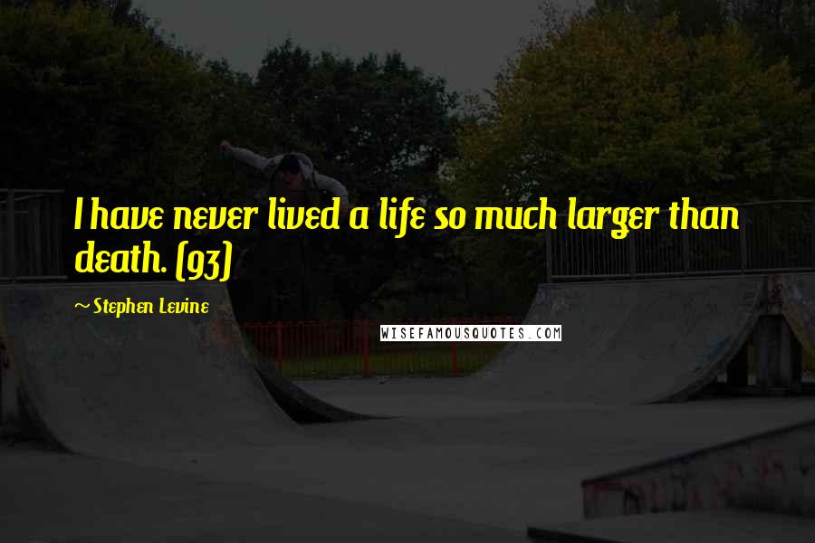 Stephen Levine Quotes: I have never lived a life so much larger than death. (93)