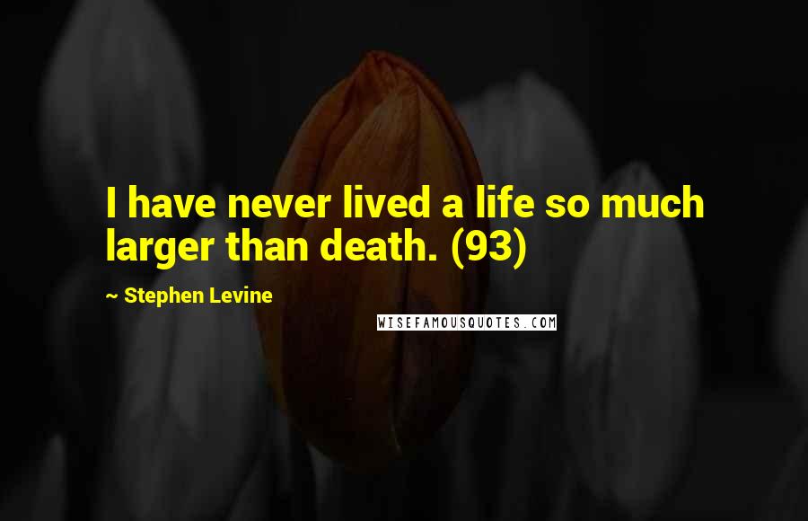 Stephen Levine Quotes: I have never lived a life so much larger than death. (93)