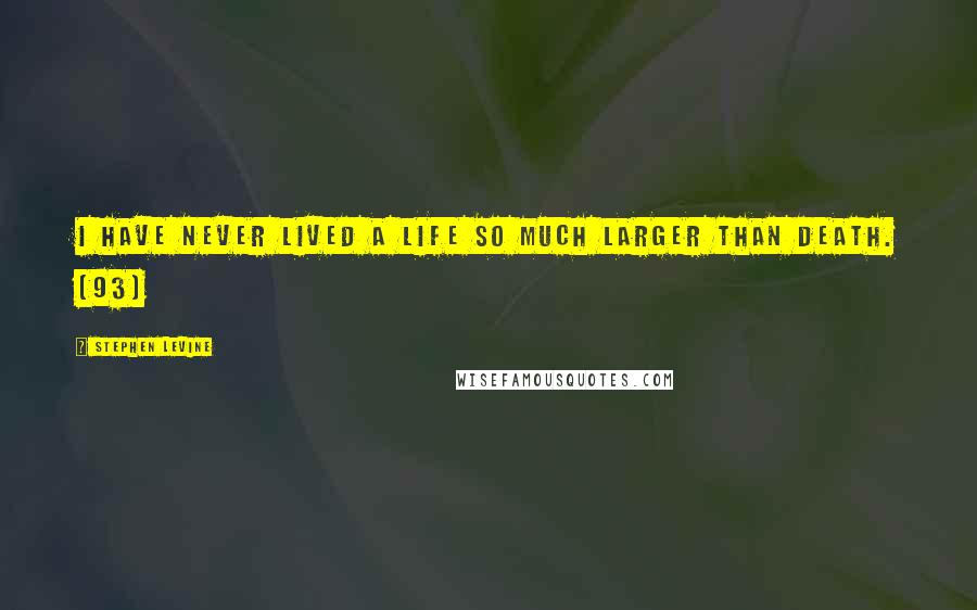 Stephen Levine Quotes: I have never lived a life so much larger than death. (93)