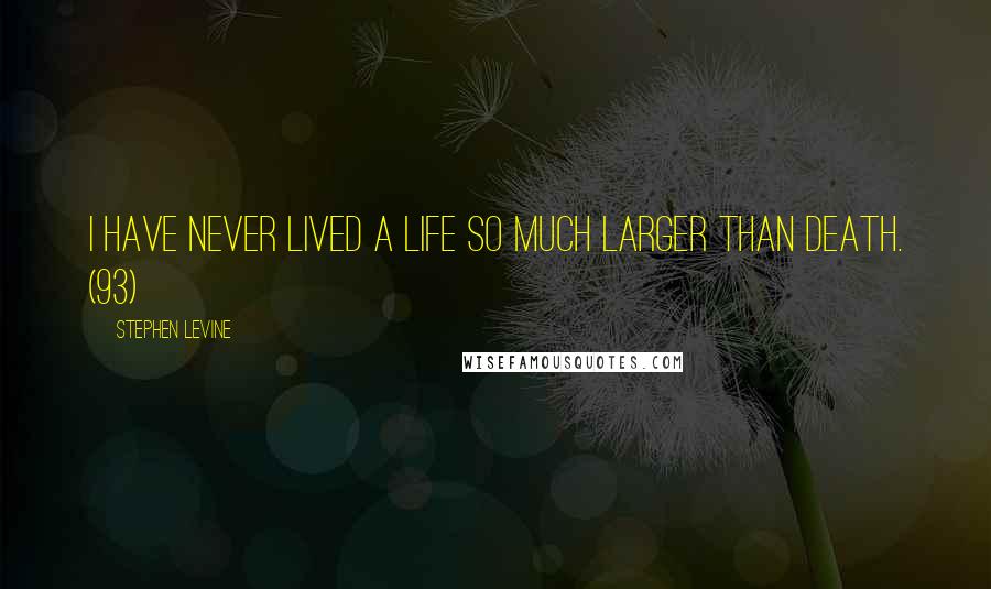 Stephen Levine Quotes: I have never lived a life so much larger than death. (93)