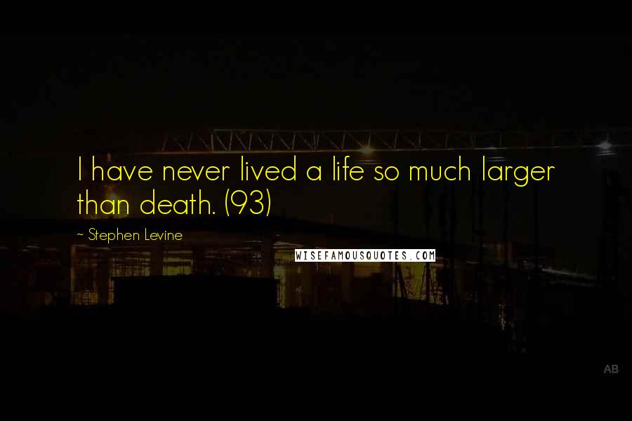 Stephen Levine Quotes: I have never lived a life so much larger than death. (93)