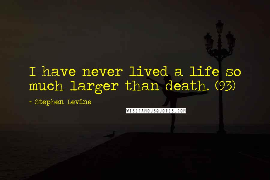 Stephen Levine Quotes: I have never lived a life so much larger than death. (93)