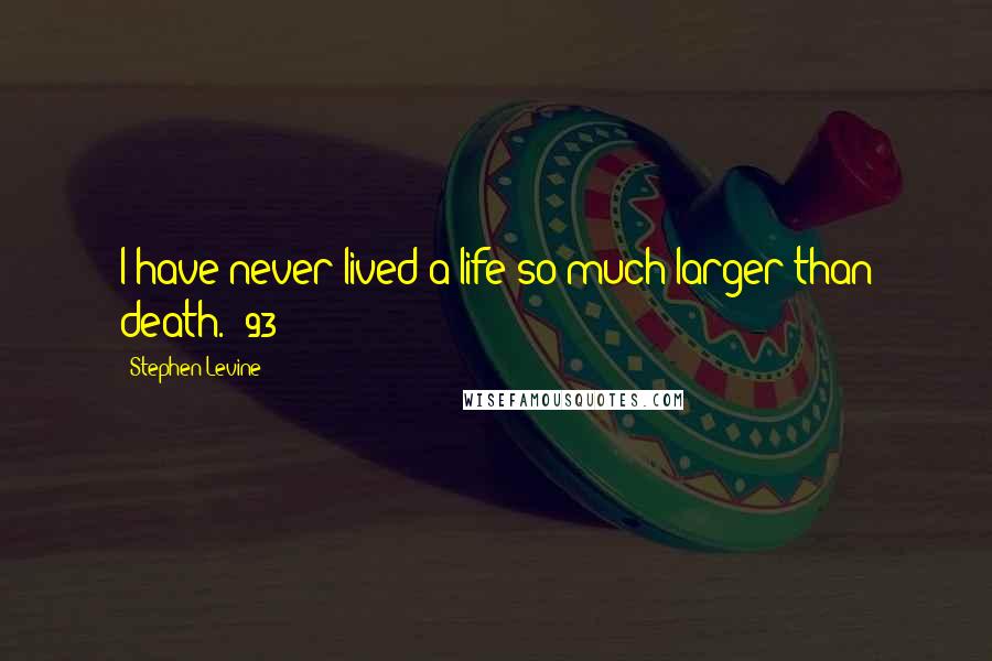 Stephen Levine Quotes: I have never lived a life so much larger than death. (93)