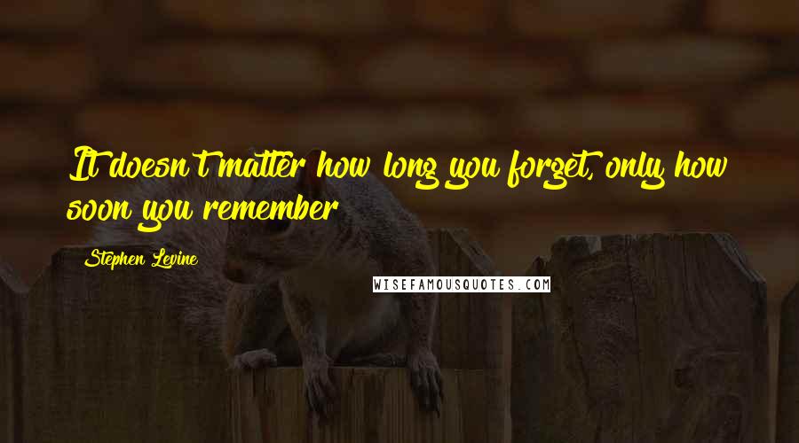 Stephen Levine Quotes: It doesn't matter how long you forget, only how soon you remember!