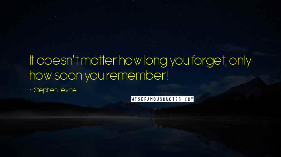 Stephen Levine Quotes: It doesn't matter how long you forget, only how soon you remember!
