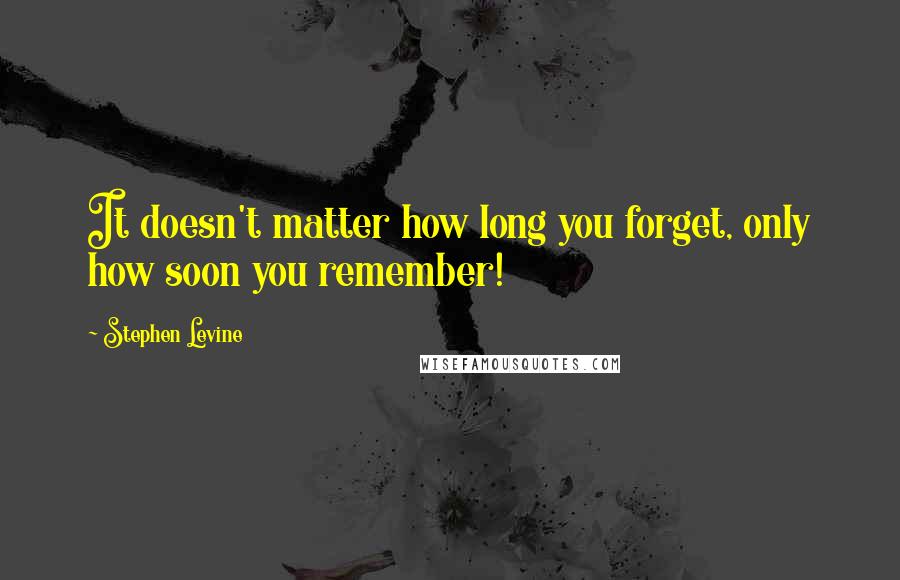 Stephen Levine Quotes: It doesn't matter how long you forget, only how soon you remember!