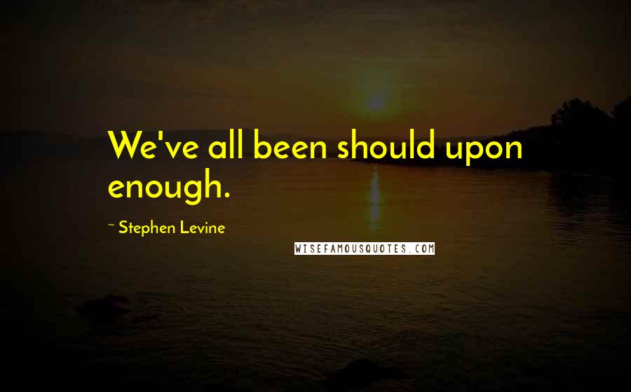 Stephen Levine Quotes: We've all been should upon enough.