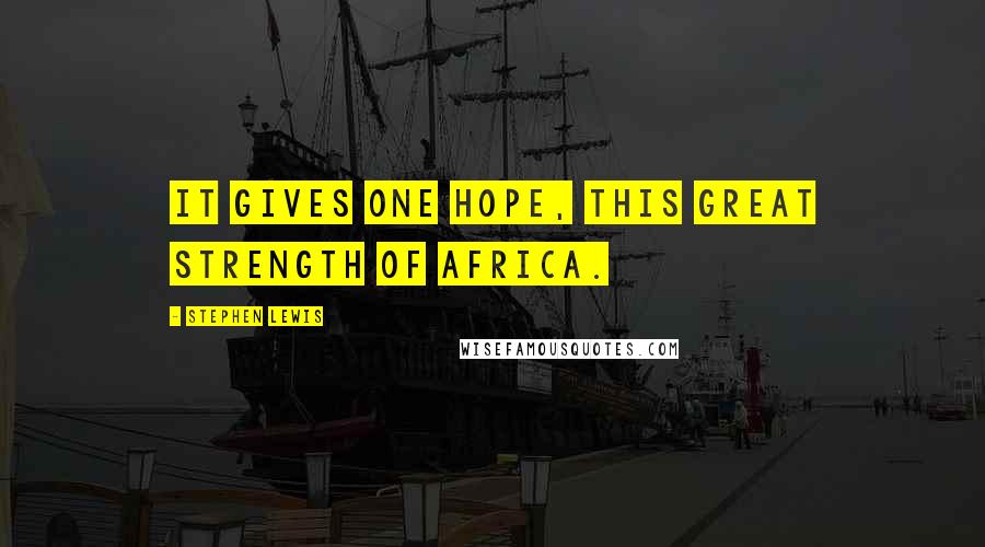 Stephen Lewis Quotes: It gives one hope, this great strength of Africa.