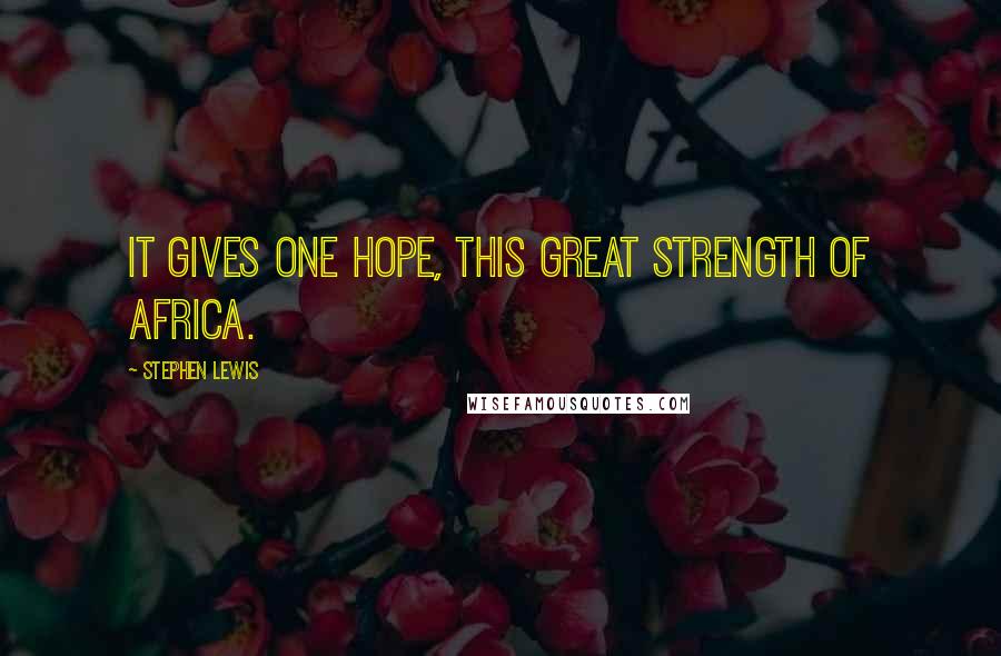 Stephen Lewis Quotes: It gives one hope, this great strength of Africa.