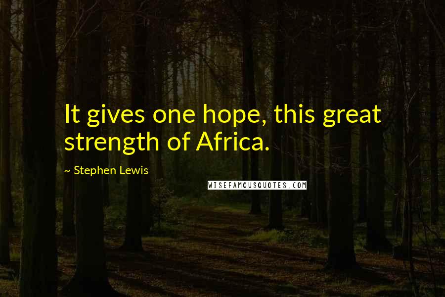 Stephen Lewis Quotes: It gives one hope, this great strength of Africa.