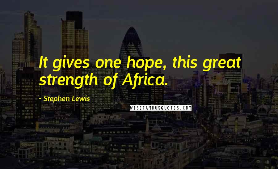 Stephen Lewis Quotes: It gives one hope, this great strength of Africa.