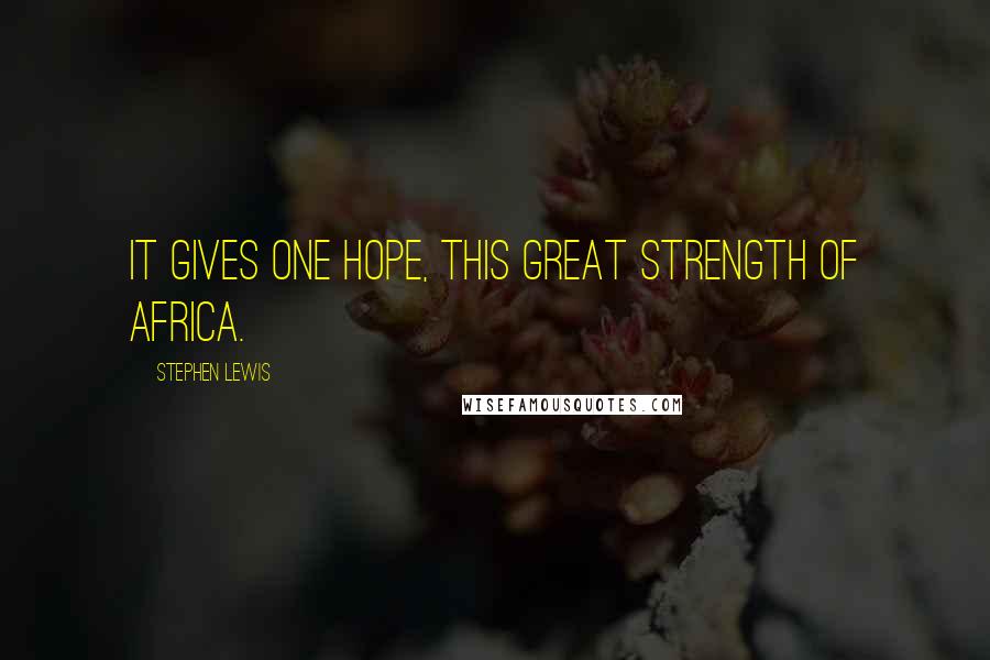 Stephen Lewis Quotes: It gives one hope, this great strength of Africa.