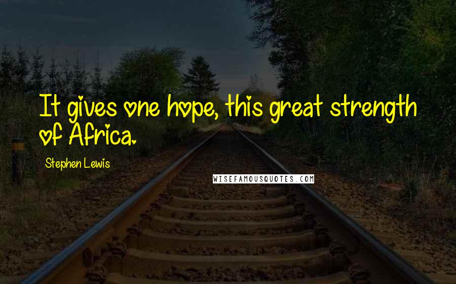 Stephen Lewis Quotes: It gives one hope, this great strength of Africa.