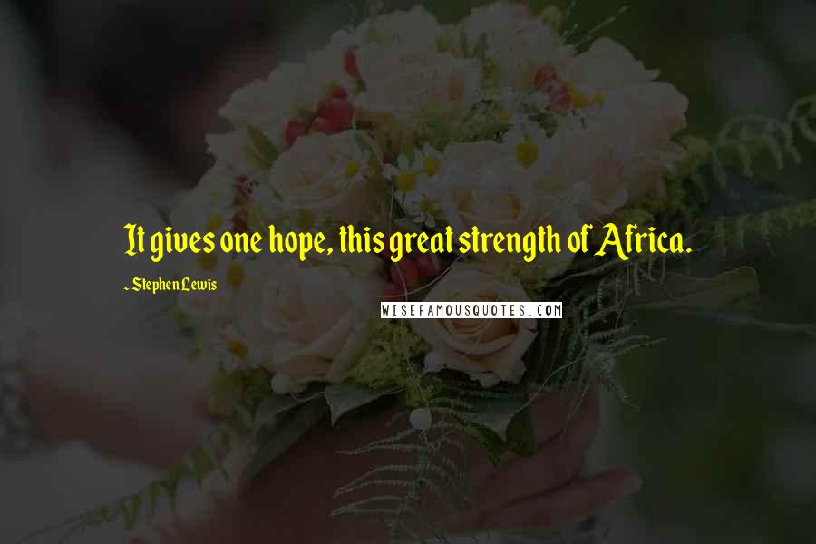 Stephen Lewis Quotes: It gives one hope, this great strength of Africa.