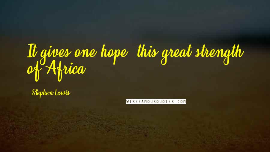 Stephen Lewis Quotes: It gives one hope, this great strength of Africa.