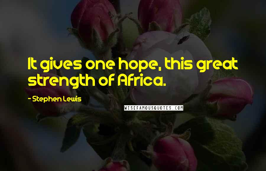 Stephen Lewis Quotes: It gives one hope, this great strength of Africa.