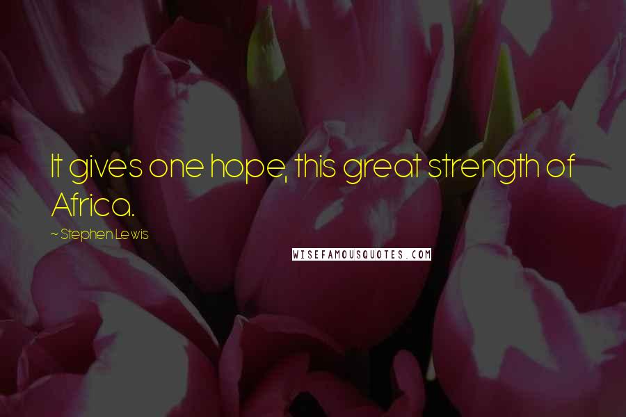 Stephen Lewis Quotes: It gives one hope, this great strength of Africa.