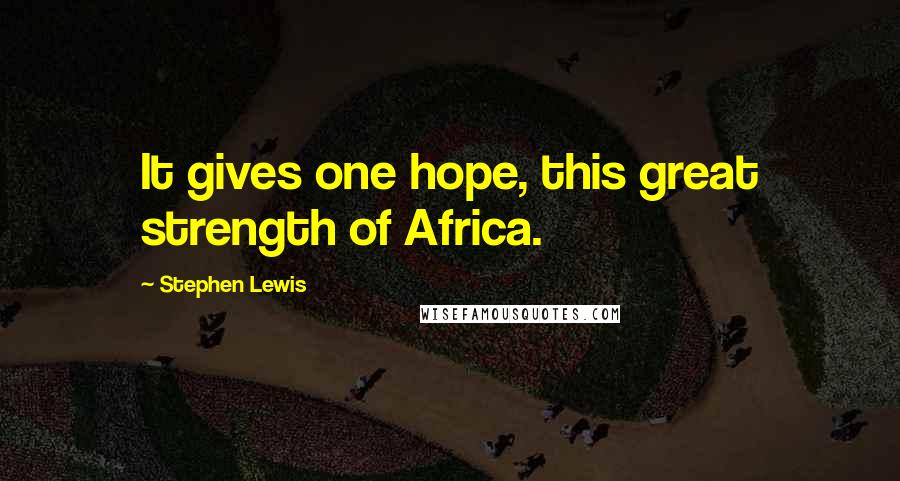 Stephen Lewis Quotes: It gives one hope, this great strength of Africa.