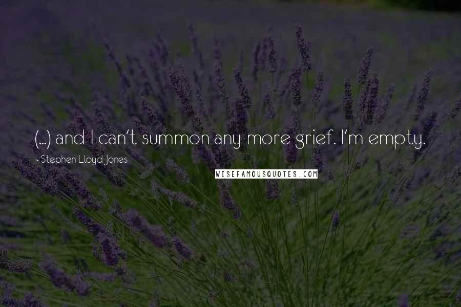 Stephen Lloyd Jones Quotes: (...) and I can't summon any more grief. I'm empty.