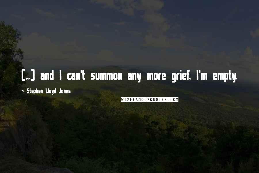 Stephen Lloyd Jones Quotes: (...) and I can't summon any more grief. I'm empty.