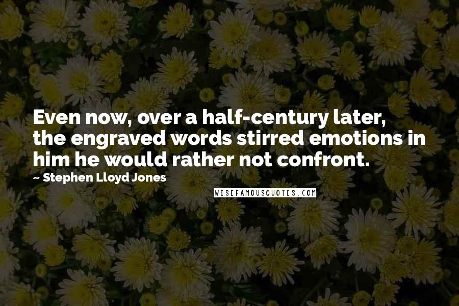 Stephen Lloyd Jones Quotes: Even now, over a half-century later, the engraved words stirred emotions in him he would rather not confront.