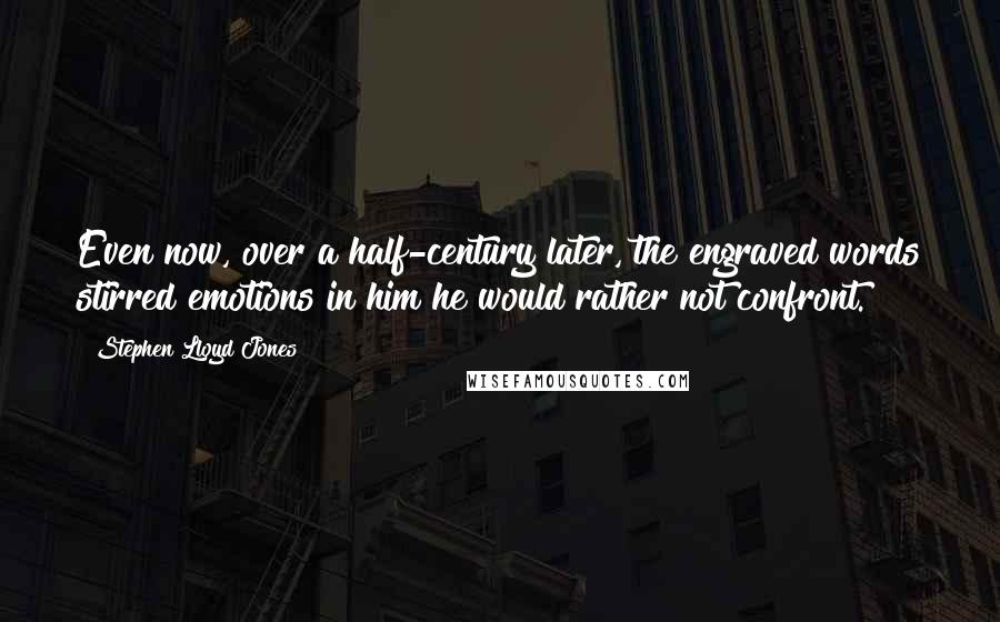 Stephen Lloyd Jones Quotes: Even now, over a half-century later, the engraved words stirred emotions in him he would rather not confront.