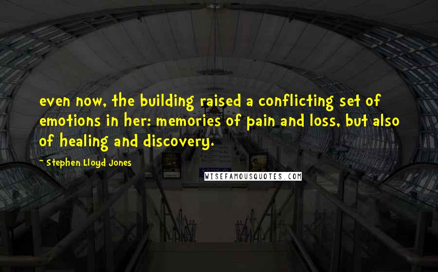 Stephen Lloyd Jones Quotes: even now, the building raised a conflicting set of emotions in her: memories of pain and loss, but also of healing and discovery.