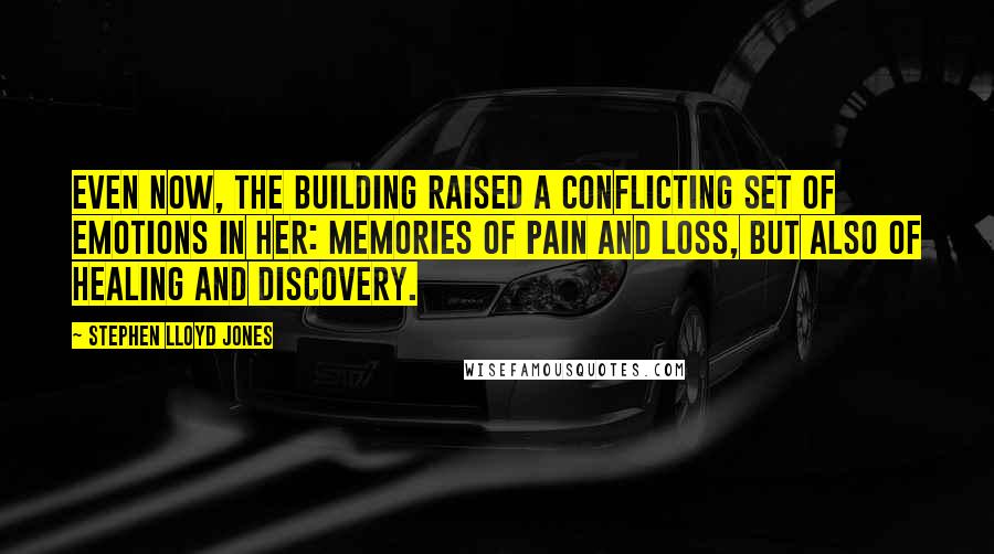 Stephen Lloyd Jones Quotes: even now, the building raised a conflicting set of emotions in her: memories of pain and loss, but also of healing and discovery.