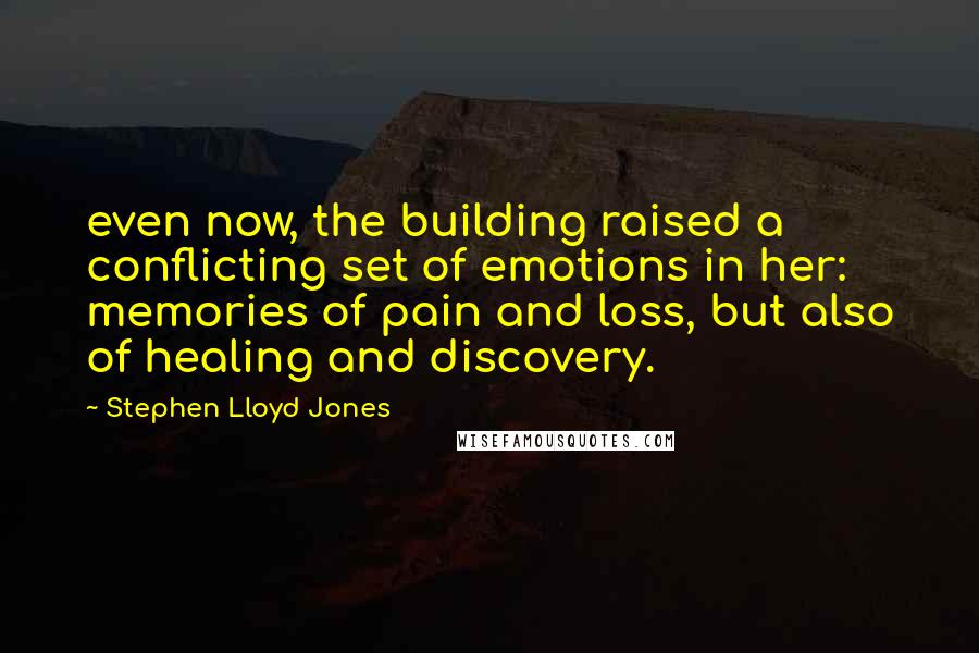 Stephen Lloyd Jones Quotes: even now, the building raised a conflicting set of emotions in her: memories of pain and loss, but also of healing and discovery.