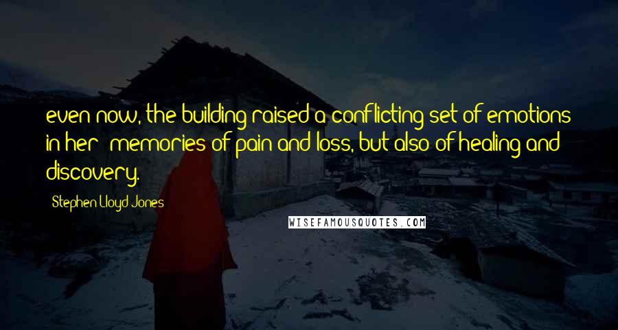 Stephen Lloyd Jones Quotes: even now, the building raised a conflicting set of emotions in her: memories of pain and loss, but also of healing and discovery.