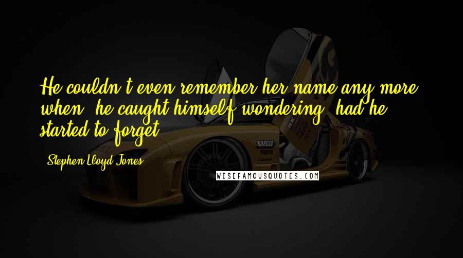 Stephen Lloyd Jones Quotes: He couldn't even remember her name any more. when, he caught himself wondering, had he started to forget?