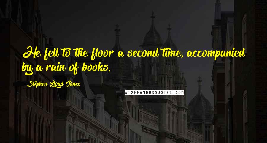 Stephen Lloyd Jones Quotes: He fell to the floor a second time, accompanied by a rain of books.