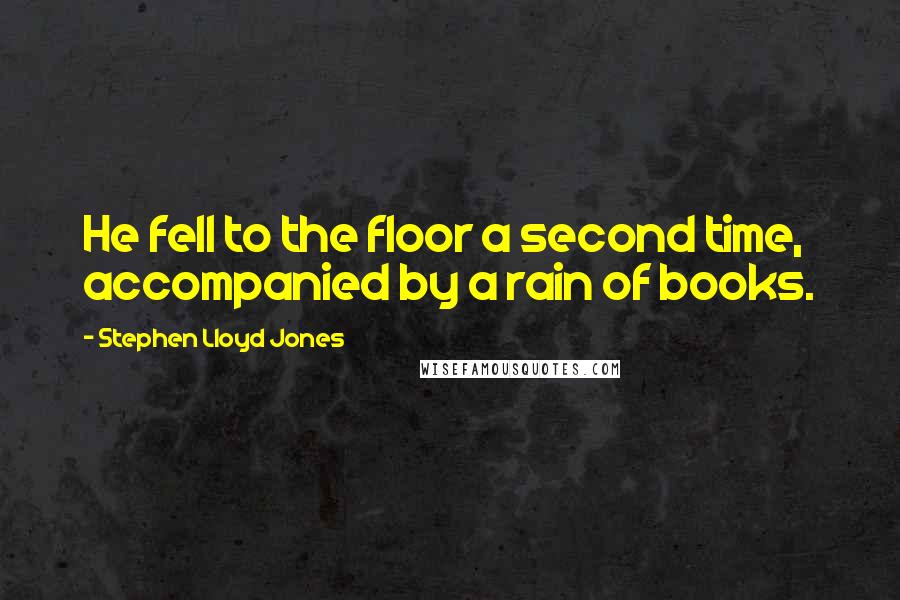 Stephen Lloyd Jones Quotes: He fell to the floor a second time, accompanied by a rain of books.