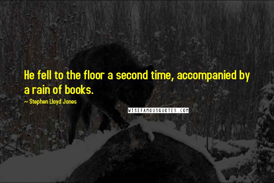 Stephen Lloyd Jones Quotes: He fell to the floor a second time, accompanied by a rain of books.