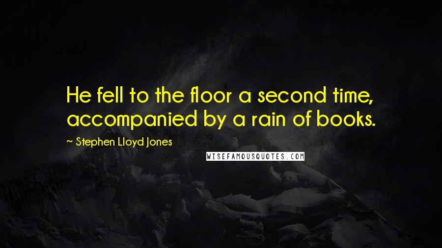 Stephen Lloyd Jones Quotes: He fell to the floor a second time, accompanied by a rain of books.