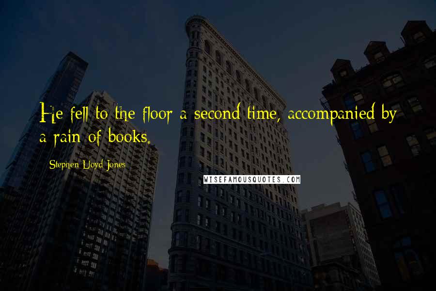 Stephen Lloyd Jones Quotes: He fell to the floor a second time, accompanied by a rain of books.