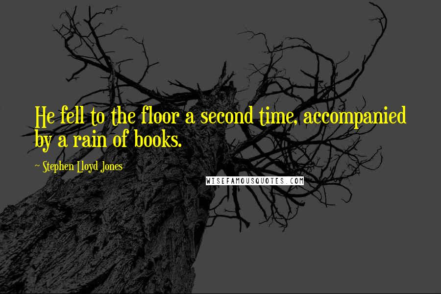 Stephen Lloyd Jones Quotes: He fell to the floor a second time, accompanied by a rain of books.