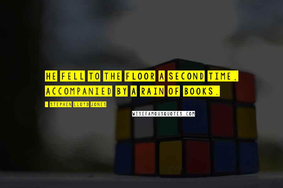 Stephen Lloyd Jones Quotes: He fell to the floor a second time, accompanied by a rain of books.