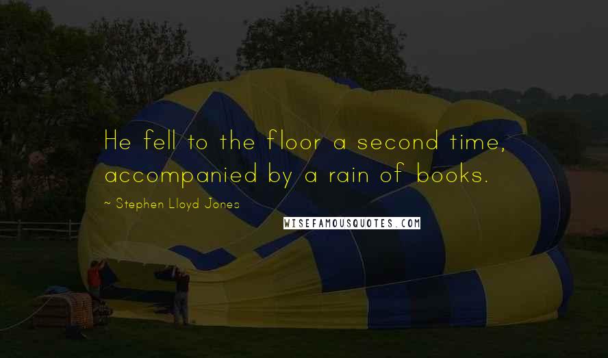 Stephen Lloyd Jones Quotes: He fell to the floor a second time, accompanied by a rain of books.