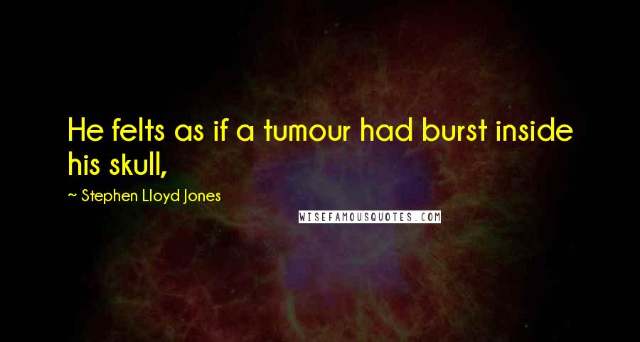 Stephen Lloyd Jones Quotes: He felts as if a tumour had burst inside his skull,